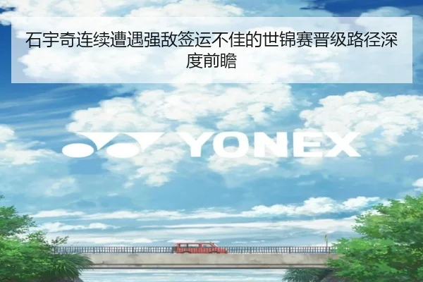 石宇奇连续遭遇强敌签运不佳的世锦赛晋级路径深度前瞻